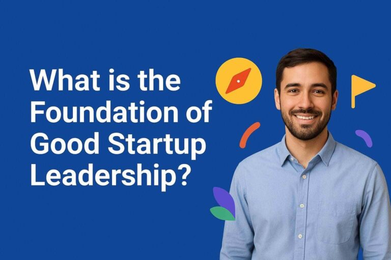 What is the Foundation of Good Startup Leadership?